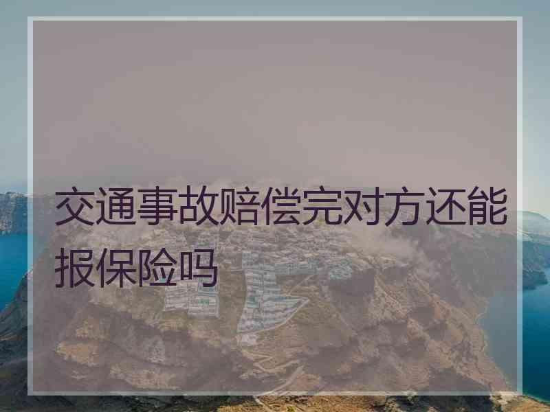 交通事故赔偿完对方还能报保险吗