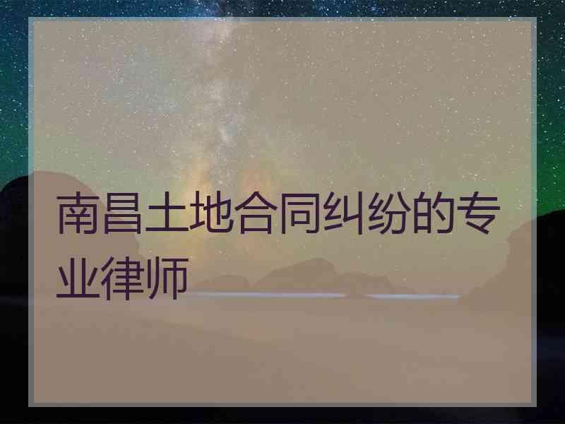 南昌土地合同纠纷的专业律师 南昌土地合同纠纷的专业律师