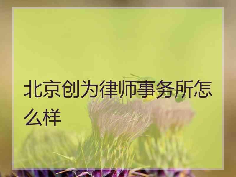 北京创为律师事务所怎么样