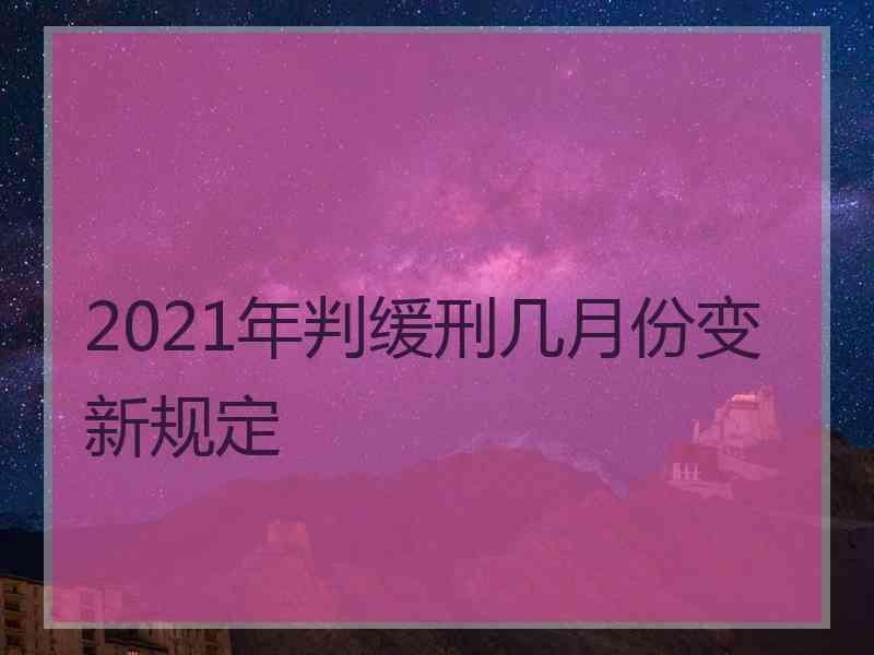 2021年判缓刑几月份变新规定