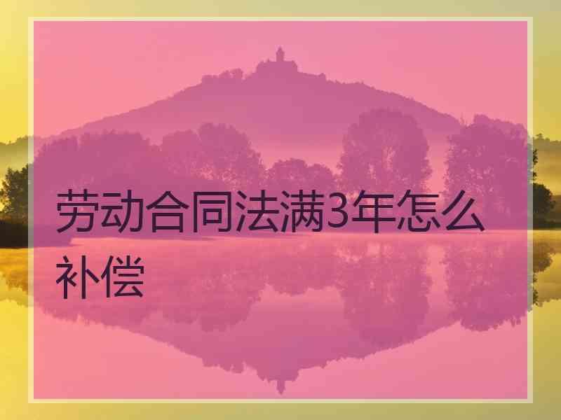 劳动合同法满3年怎么补偿