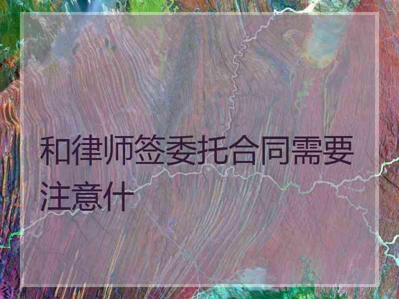 和律师签委托合同需要注意什