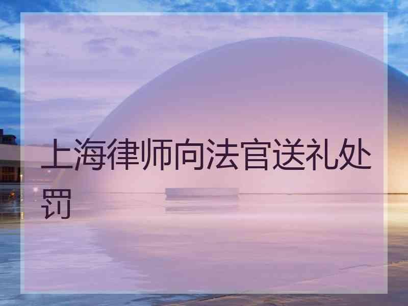 上海律师向法官送礼处罚