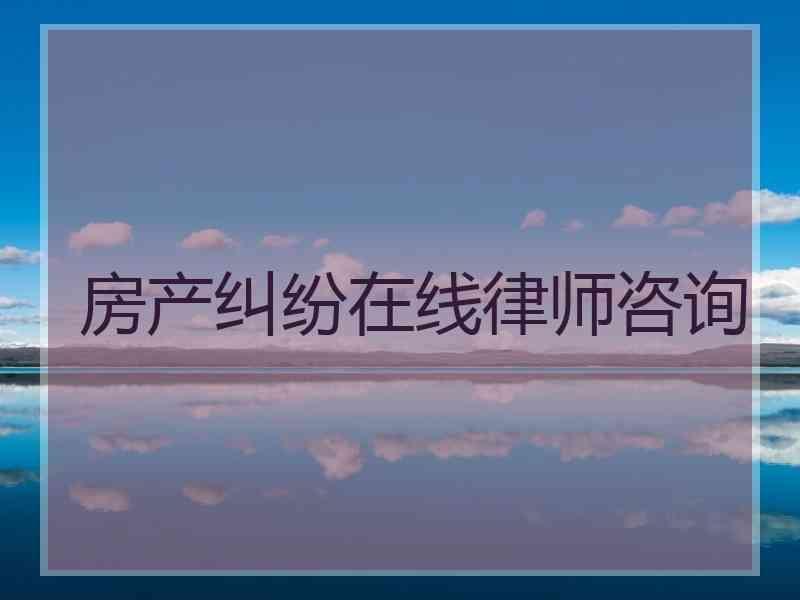 房产纠纷在线律师咨询