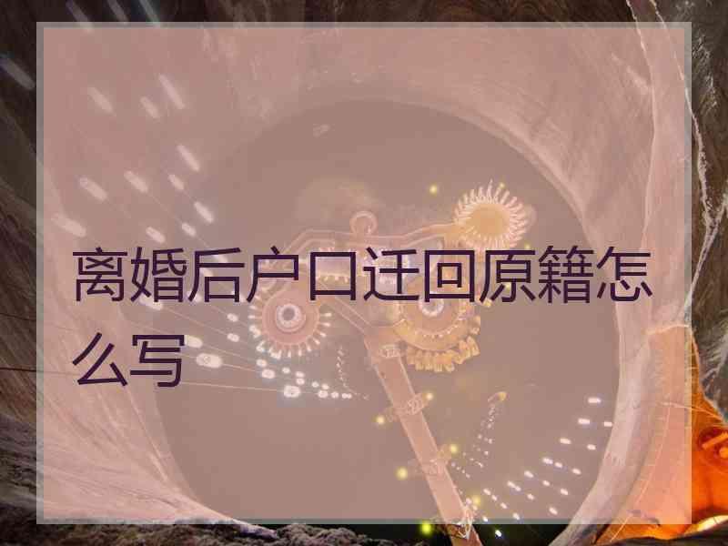 离婚后户口迁回原籍怎么写