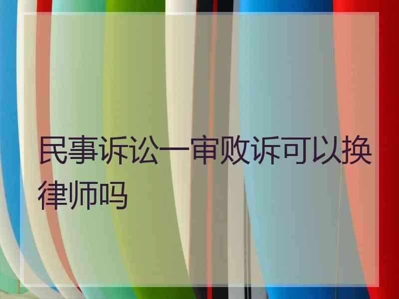 民事诉讼一审败诉可以换律师吗