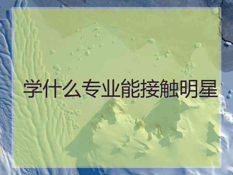 学什么专业能接触明星