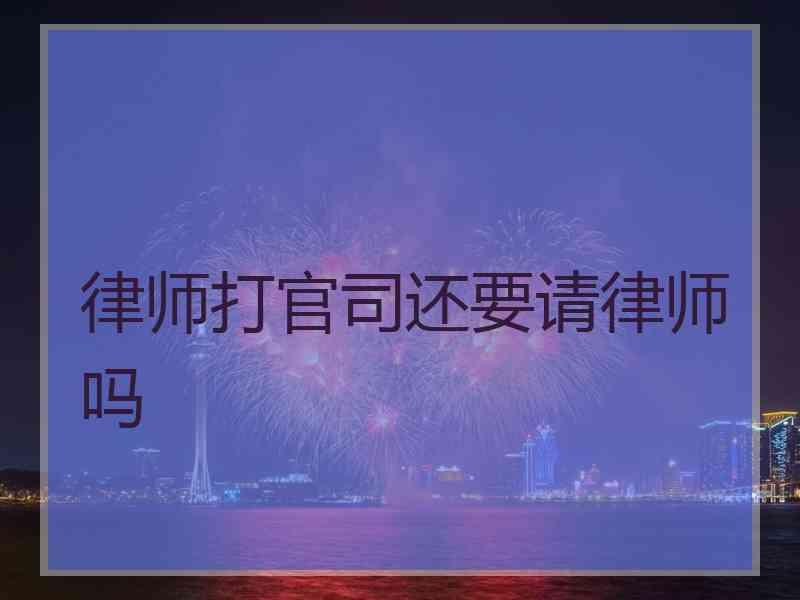 律师打官司还要请律师吗