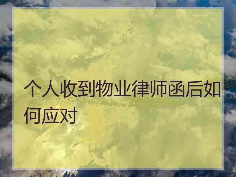 个人收到物业律师函后如何应对