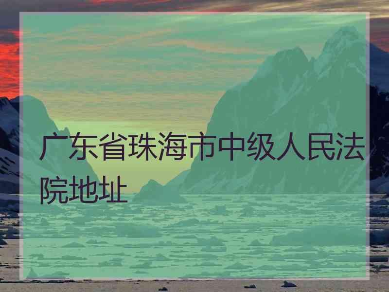 广东省珠海市中级人民法院地址