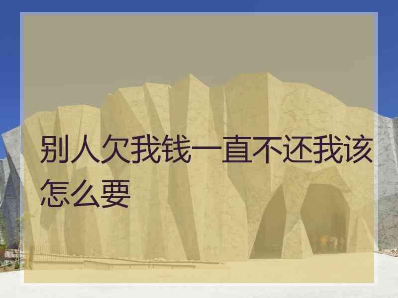 别人欠我钱一直不还我该怎么要