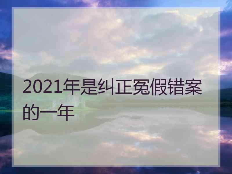 2021年是纠正冤假错案的一年