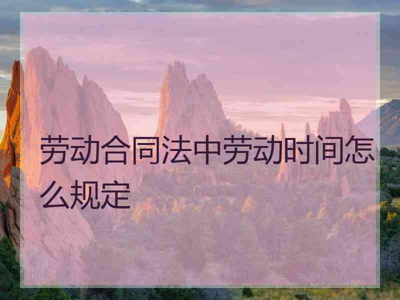 劳动合同法中劳动时间怎么规定