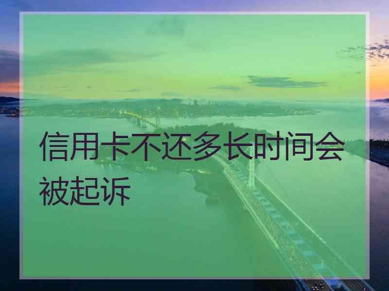 信用卡不还多长时间会被起诉