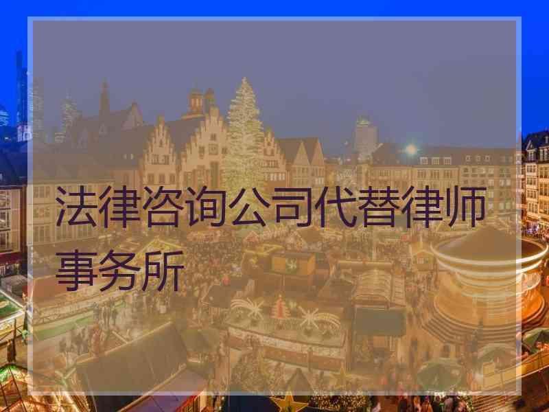 法律咨询公司代替律师事务所