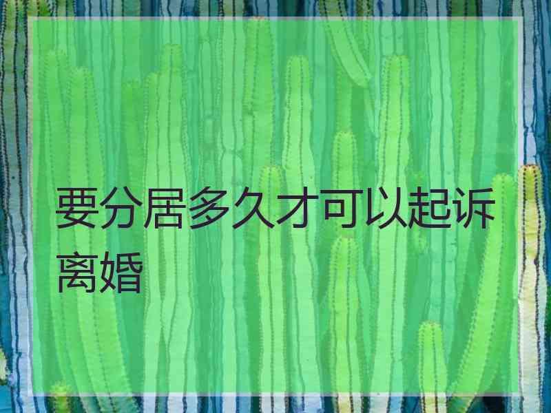 要分居多久才可以起诉离婚