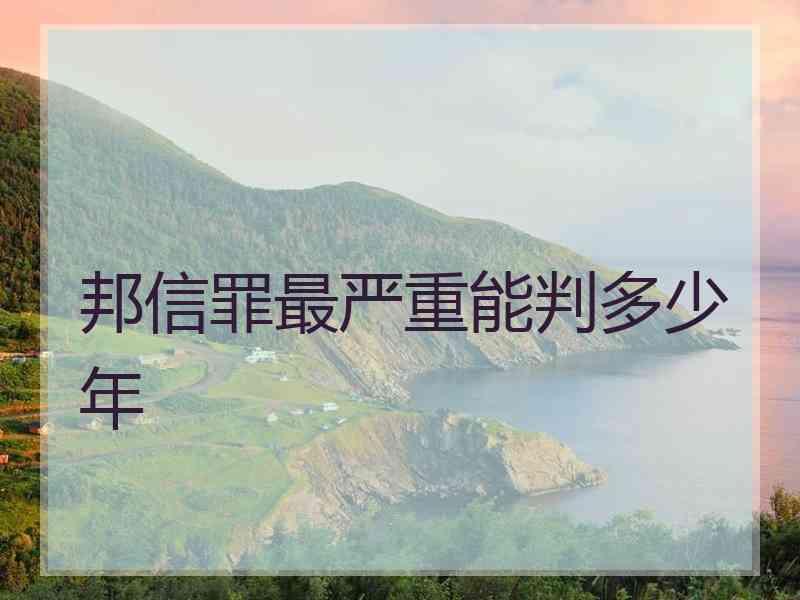 邦信罪最严重能判多少年