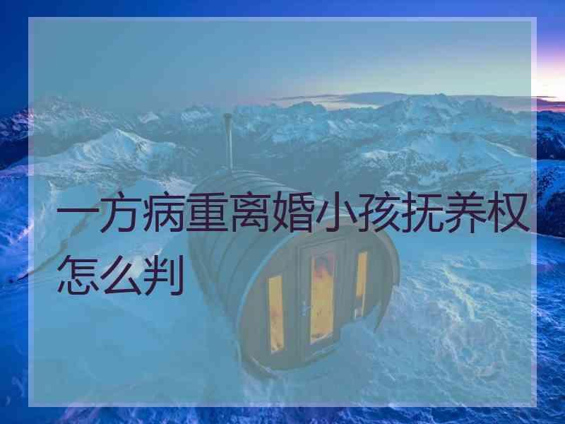 一方病重离婚小孩抚养权怎么判