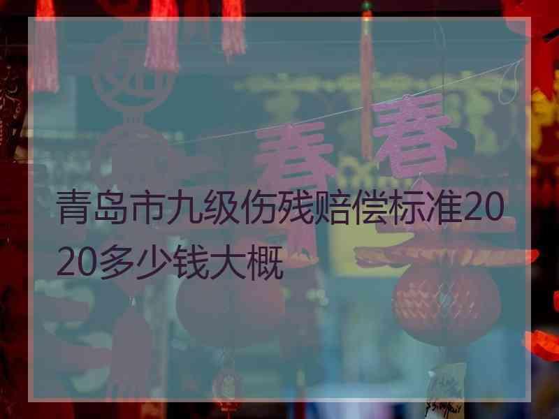 青岛市九级伤残赔偿标准2020多少钱大概