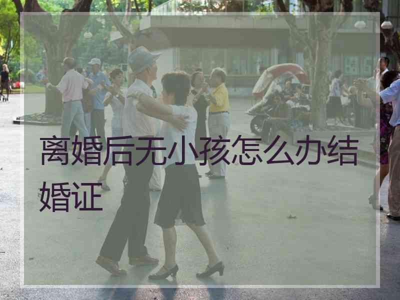 离婚后无小孩怎么办结婚证