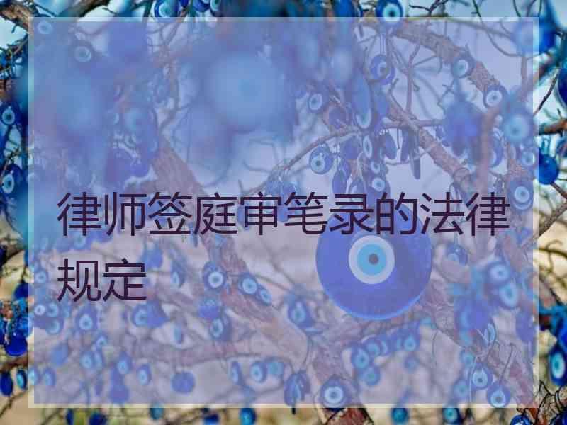 律师签庭审笔录的法律规定