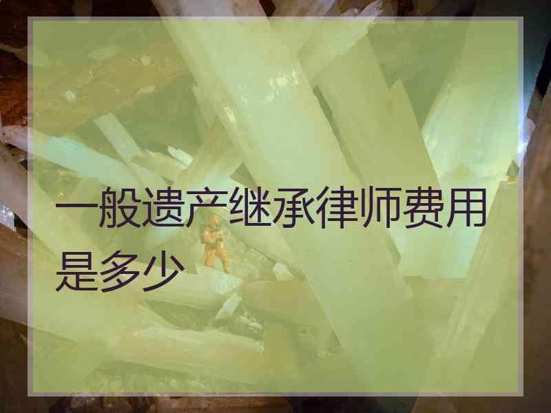 一般遗产继承律师费用是多少