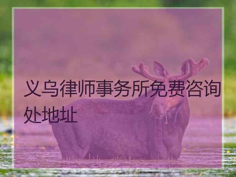 义乌律师事务所免费咨询处地址