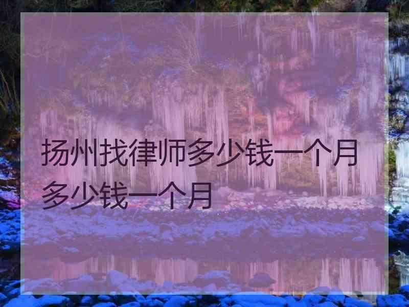 扬州找律师多少钱一个月多少钱一个月