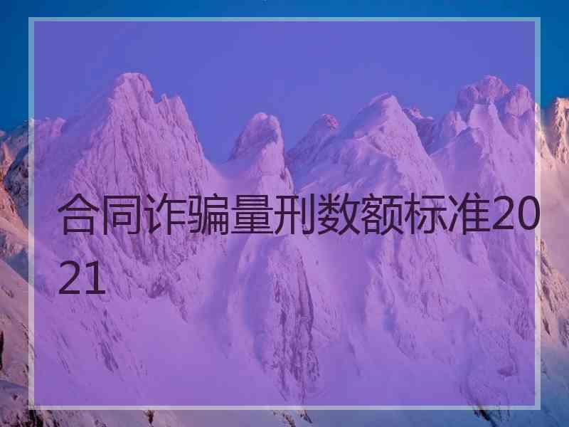 合同诈骗量刑数额标准2021