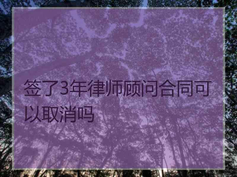 签了3年律师顾问合同可以取消吗