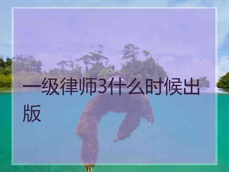 一级律师3什么时候出版
