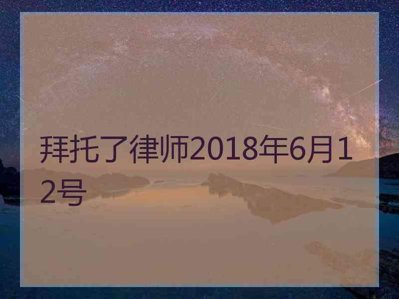 拜托了律师2018年6月12号