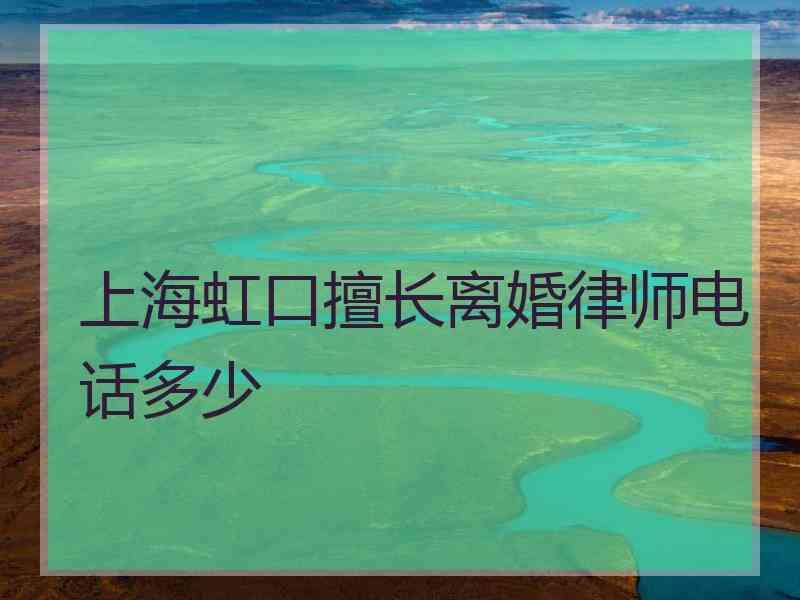上海虹口擅长离婚律师电话多少