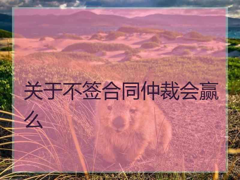 关于不签合同仲裁会赢么