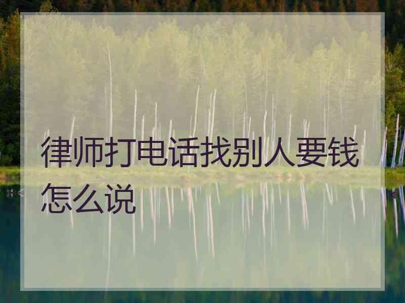 律师打电话找别人要钱怎么说