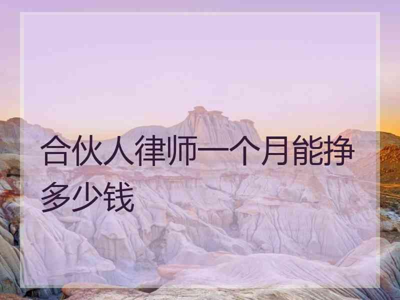 合伙人律师一个月能挣多少钱