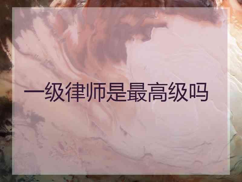 一级律师是最高级吗