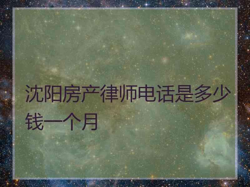 沈阳房产律师电话是多少钱一个月