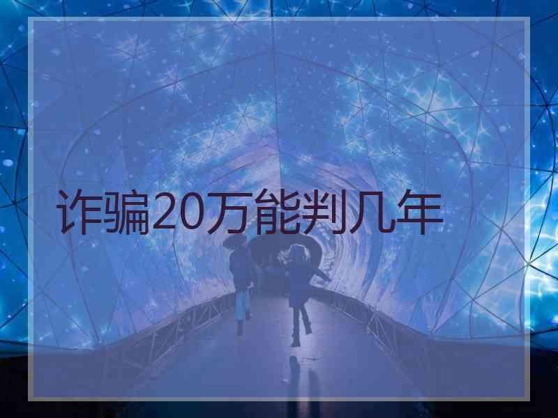 诈骗20万能判几年