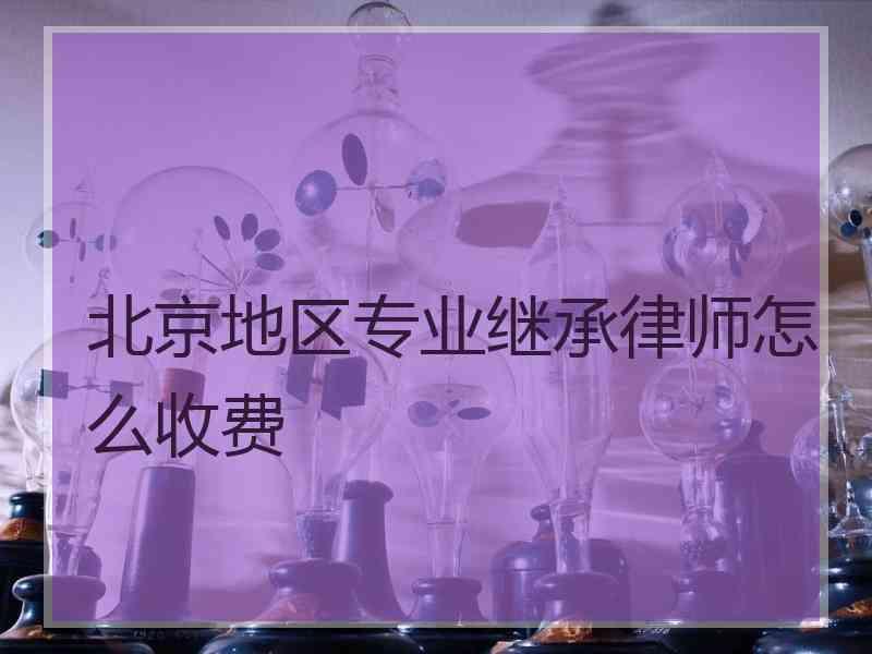 北京地区专业继承律师怎么收费