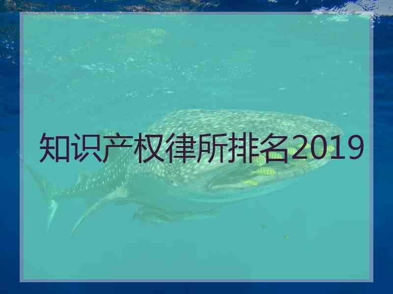 知识产权律所排名2019