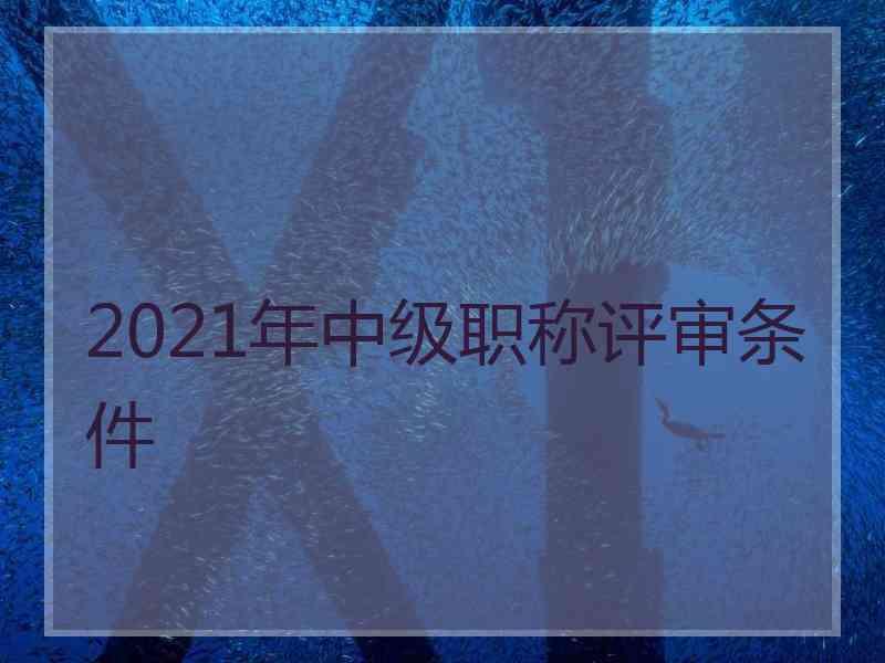 2021年中级职称评审条件