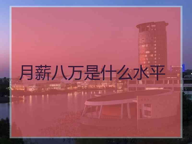 月薪八万是什么水平