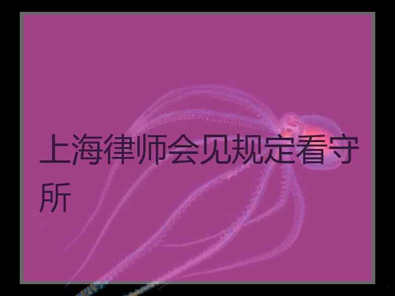 上海律师会见规定看守所