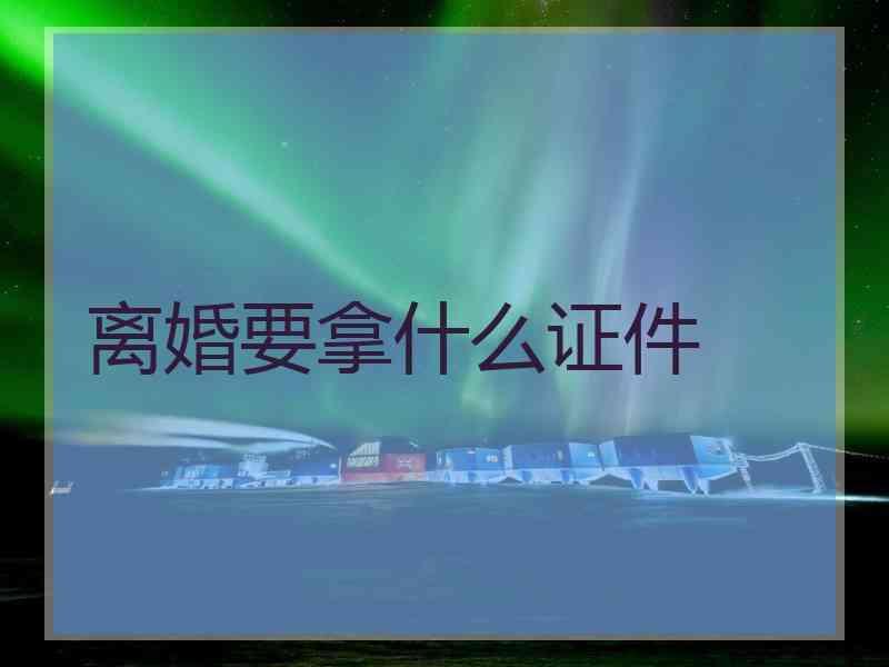 离婚要拿什么证件