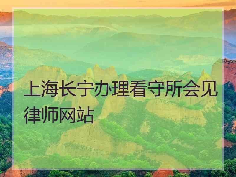 上海长宁办理看守所会见律师网站