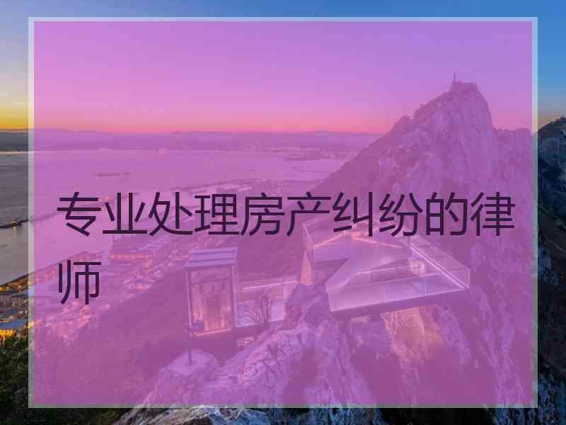 专业处理房产纠纷的律师