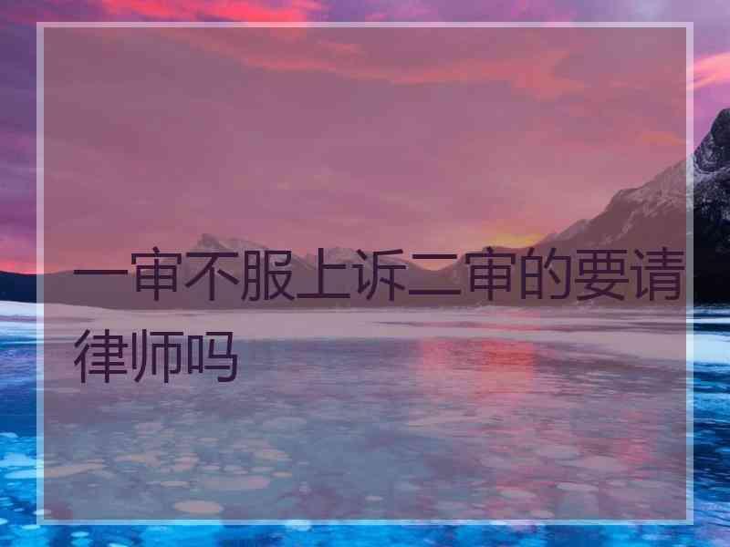 一审不服上诉二审的要请律师吗