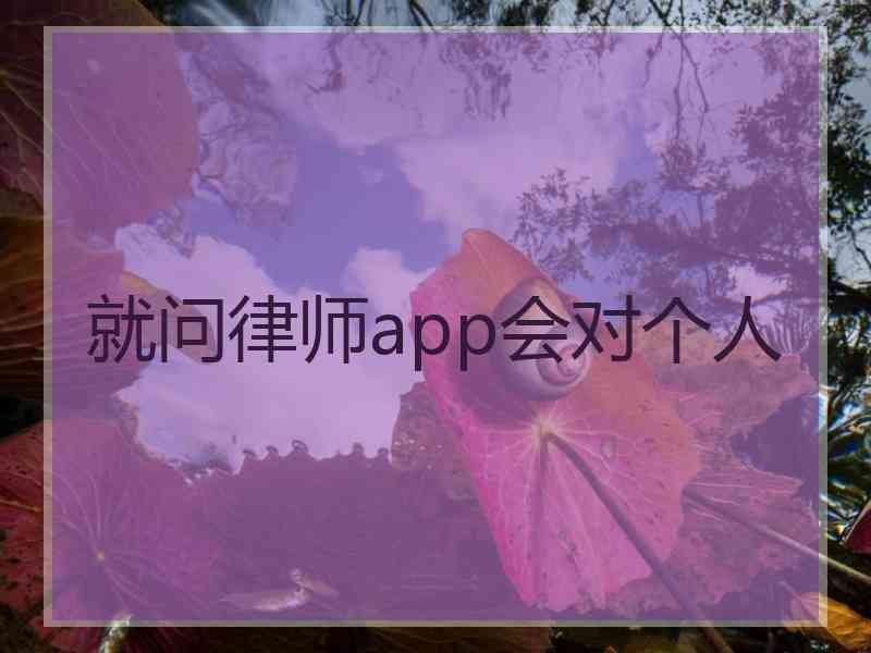 就问律师app会对个人