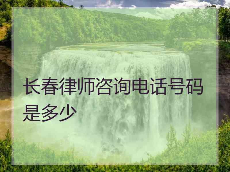 长春律师咨询电话号码是多少